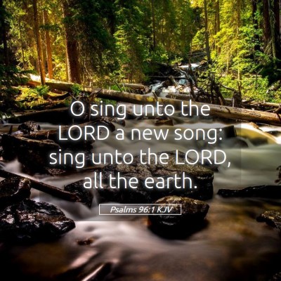 Picture 05 - Psalms 96:1 KJV - O sing unto the LORD a new song: sing unto the - Bible Verse Picture