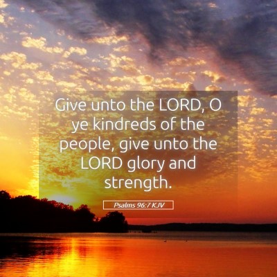 Picture 05 - Psalms 96:7 KJV - Give unto the LORD, O ye kindreds of the people, - Bible Verse Picture