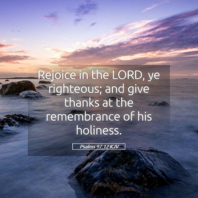 Picture 05 - Psalms 97:12 KJV - Rejoice in the LORD, ye righteous; and give - Bible Verse Picture