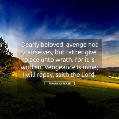 Picture 05 - Romans 12:19 KJV - Dearly beloved, avenge not yourselves, but rather - Bible Verse Picture