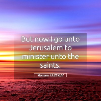 Picture 05 - Romans 15:25 KJV - But now I go unto Jerusalem to minister unto the - Bible Verse Picture
