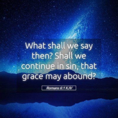 Picture 05 - Romans 6:1 KJV - What shall we say then? Shall we continue in sin, - Bible Verse Picture