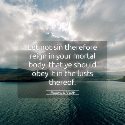 Picture 05 - Romans 6:12 KJV - Let not sin therefore reign in your mortal body, - Bible Verse Picture
