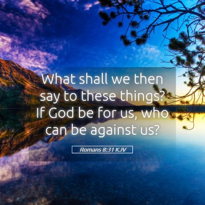 Picture 05 - Romans 8:31 KJV - What shall we then say to these things? If God be - Bible Verse Picture