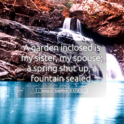 Picture 05 - Song of Solomon 4:12 KJV - A garden inclosed is my sister, my spouse; a - Bible Verse Picture