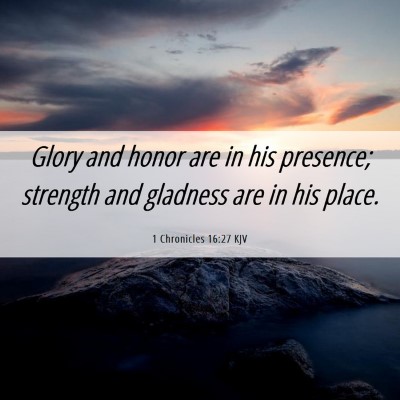 Picture 06 - 1 Chronicles 16:27 KJV - Glory and honor are in his presence; strength and - Bible Verse Picture