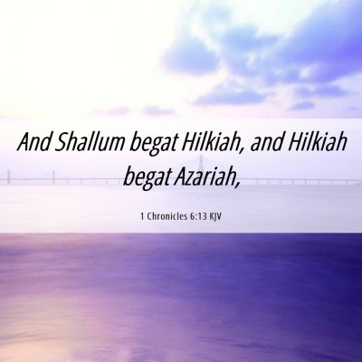 Picture 06 - 1 Chronicles 6:13 KJV - And Shallum begat Hilkiah, and Hilkiah begat - Bible Verse Picture