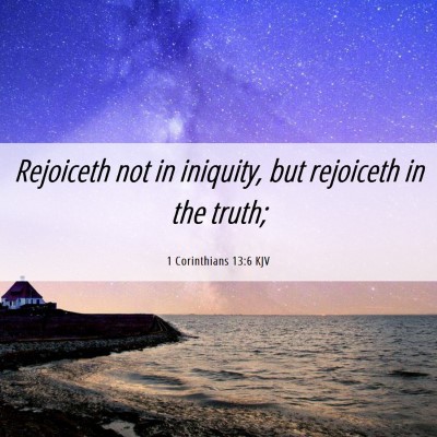 Picture 06 - 1 Corinthians 13:6 KJV - Rejoiceth not in iniquity, but rejoiceth in the - Bible Verse Picture