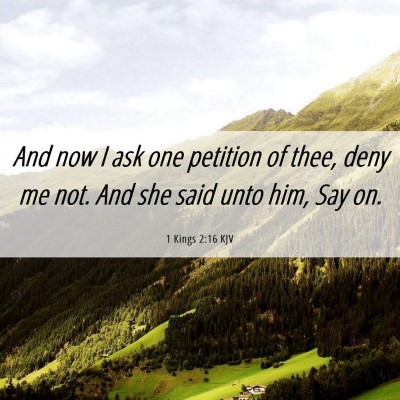 Picture 06 - 1 Kings 2:16 KJV - And now I ask one petition of thee, deny me not. - Bible Verse Picture