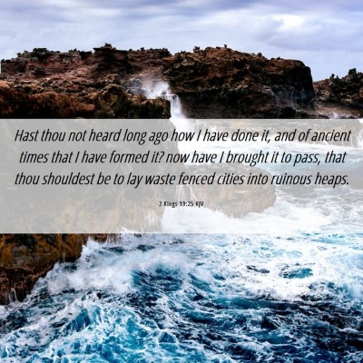Picture 06 - 2 Kings 19:25 KJV - Hast thou not heard long ago how I have done it, - Bible Verse Picture