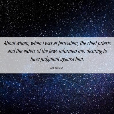 Picture 06 - Acts 25:15 KJV - About whom, when I was at Jerusalem, the chief - Bible Verse Picture