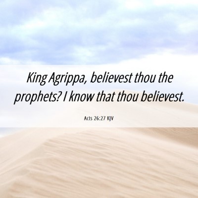 Picture 06 - Acts 26:27 KJV - King Agrippa, believest thou the prophets? I know - Bible Verse Picture