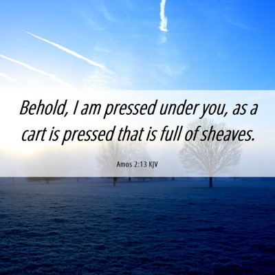 Picture 06 - Amos 2:13 KJV - Behold, I am pressed under you, as a cart is - Bible Verse Picture