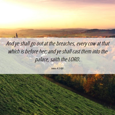 Picture 06 - Amos 4:3 KJV - And ye shall go out at the breaches, every cow at - Bible Verse Picture