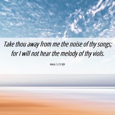 Picture 06 - Amos 5:23 KJV - Take thou away from me the noise of thy songs; - Bible Verse Picture