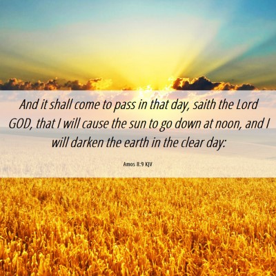Picture 06 - Amos 8:9 KJV - And it shall come to pass in that day, saith the - Bible Verse Picture