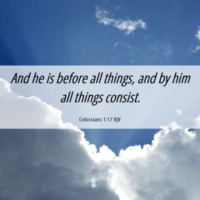 Picture 06 - Colossians 1:17 KJV - And he is before all things, and by him all - Bible Verse Picture