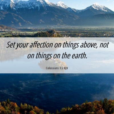 Picture 06 - Colossians 3:2 KJV - Set your affection on things above, not on things - Bible Verse Picture