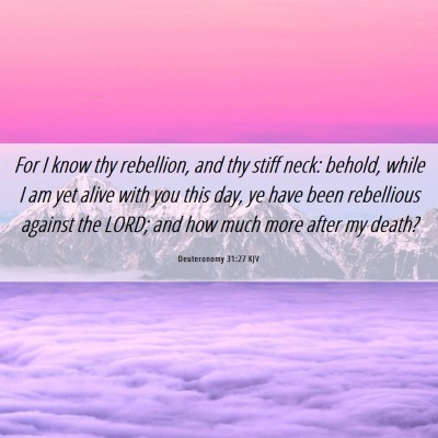 Picture 06 - Deuteronomy 31:27 KJV - For I know thy rebellion, and thy stiff neck: - Bible Verse Picture