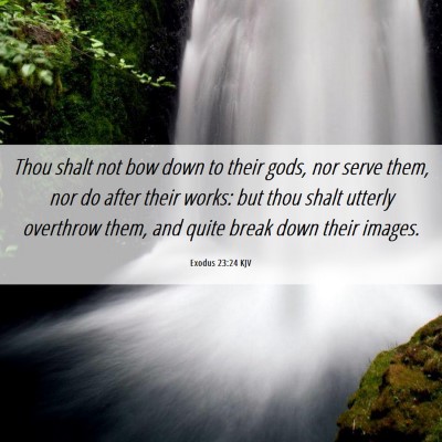 Picture 06 - Exodus 23:24 KJV - Thou shalt not bow down to their gods, nor serve - Bible Verse Picture