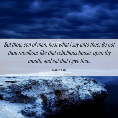 Picture 06 - Ezekiel 2:8 KJV - But thou, son of man, hear what I say unto thee; - Bible Verse Picture