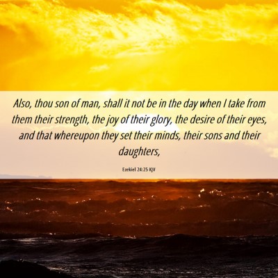 Picture 06 - Ezekiel 24:25 KJV - Also, thou son of man, shall it not be in the day - Bible Verse Picture