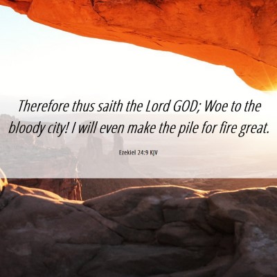 Picture 06 - Ezekiel 24:9 KJV - Therefore thus saith the Lord GOD; Woe to the - Bible Verse Picture