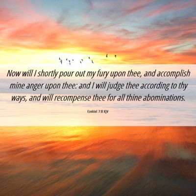 Picture 06 - Ezekiel 7:8 KJV - Now will I shortly pour out my fury upon thee, - Bible Verse Picture