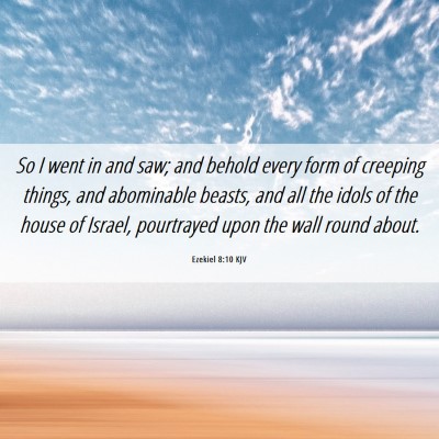 Picture 06 - Ezekiel 8:10 KJV - So I went in and saw; and behold every form of - Bible Verse Picture