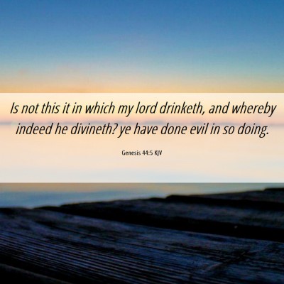 Picture 06 - Genesis 44:5 KJV - Is not this it in which my lord drinketh, and - Bible Verse Picture