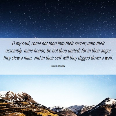 Picture 06 - Genesis 49:6 KJV - O my soul, come not thou into their secret; unto - Bible Verse Picture