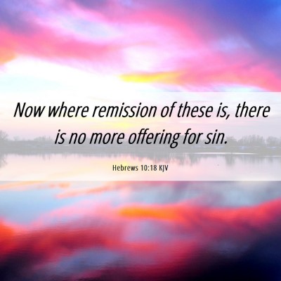 Picture 06 - Hebrews 10:18 KJV - Now where remission of these is, there is no more - Bible Verse Picture