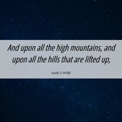 Picture 06 - Isaiah 2:14 KJV - And upon all the high mountains, and upon all the - Bible Verse Picture