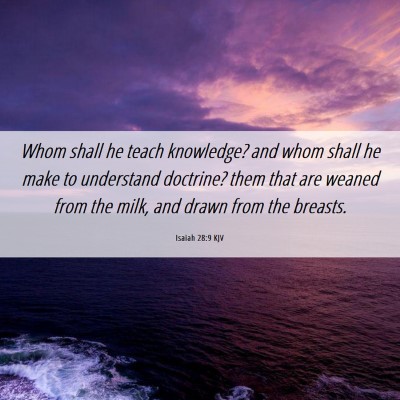 Picture 06 - Isaiah 28:9 KJV - Whom shall he teach knowledge? and whom shall he - Bible Verse Picture