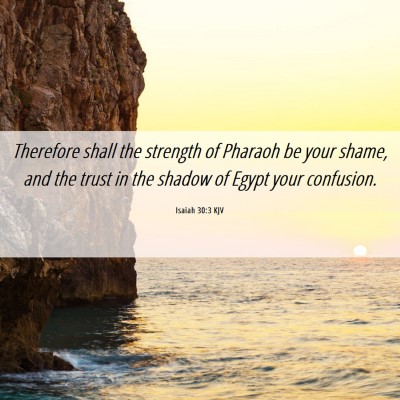 Picture 06 - Isaiah 30:3 KJV - Therefore shall the strength of Pharaoh be your - Bible Verse Picture