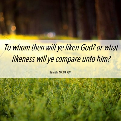 Picture 06 - Isaiah 40:18 KJV - To whom then will ye liken God? or what likeness - Bible Verse Picture