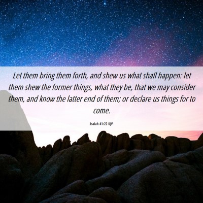 Picture 06 - Isaiah 41:22 KJV - Let them bring them forth, and shew us what shall - Bible Verse Picture