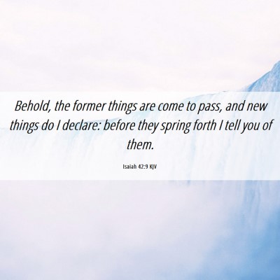 Picture 06 - Isaiah 42:9 KJV - Behold, the former things are come to pass, and - Bible Verse Picture
