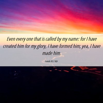 Picture 06 - Isaiah 43:7 KJV - Even every one that is called by my name: for I - Bible Verse Picture