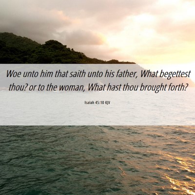 Picture 06 - Isaiah 45:10 KJV - Woe unto him that saith unto his father, What - Bible Verse Picture