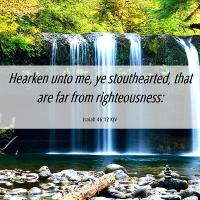 Picture 06 - Isaiah 46:12 KJV - Hearken unto me, ye stouthearted, that are far - Bible Verse Picture