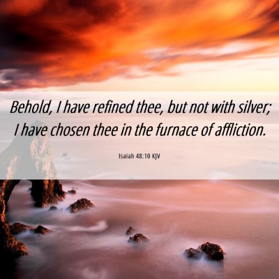 Picture 06 - Isaiah 48:10 KJV - Behold, I have refined thee, but not with silver; - Bible Verse Picture