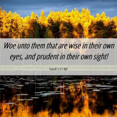 Picture 06 - Isaiah 5:21 KJV - Woe unto them that are wise in their own eyes, - Bible Verse Picture