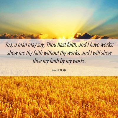 Picture 06 - James 2:18 KJV - Yea, a man may say, Thou hast faith, and I have - Bible Verse Picture