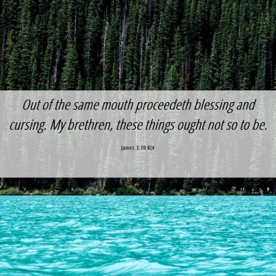 Picture 06 - James 3:10 KJV - Out of the same mouth proceedeth blessing and - Bible Verse Picture
