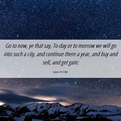Picture 06 - James 4:13 KJV - Go to now, ye that say, To day or to morrow we - Bible Verse Picture