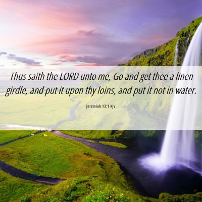 Picture 06 - Jeremiah 13:1 KJV - Thus saith the LORD unto me, Go and get thee a - Bible Verse Picture