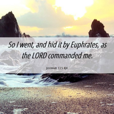 Picture 06 - Jeremiah 13:5 KJV - So I went, and hid it by Euphrates, as the LORD - Bible Verse Picture