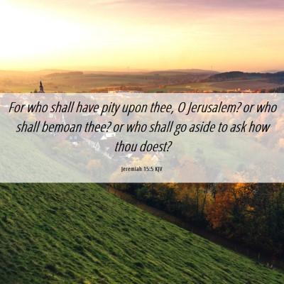 Picture 06 - Jeremiah 15:5 KJV - For who shall have pity upon thee, O Jerusalem? - Bible Verse Picture