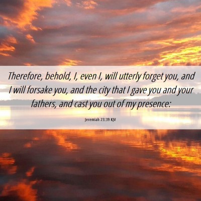Picture 06 - Jeremiah 23:39 KJV - Therefore, behold, I, even I, will utterly forget - Bible Verse Picture